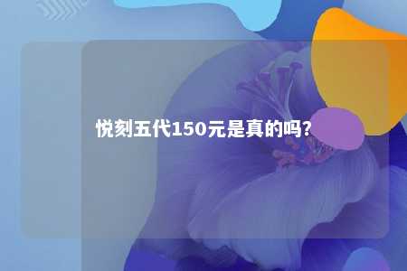 悦刻五代150元是真的吗	�？ 